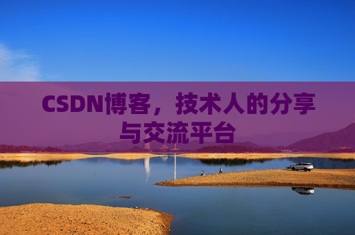 CSDN博客,技术人的分享与交流平台